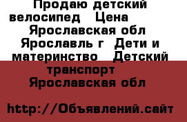 Продаю детский велосипед › Цена ­ 4 200 - Ярославская обл., Ярославль г. Дети и материнство » Детский транспорт   . Ярославская обл.